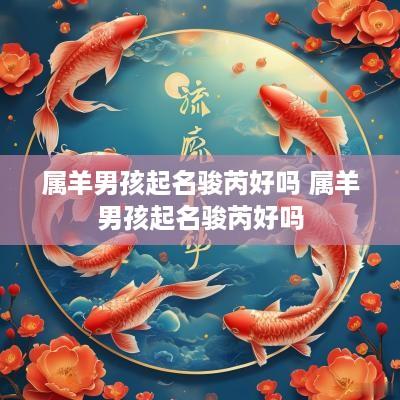 属羊男孩起名骏芮好吗 属羊男孩起名骏芮好吗