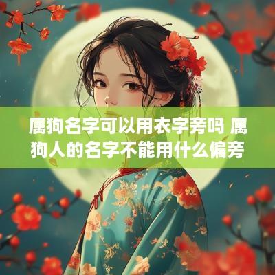 属狗名字可以用衣字旁吗 属狗人的名字不能用什么偏旁?