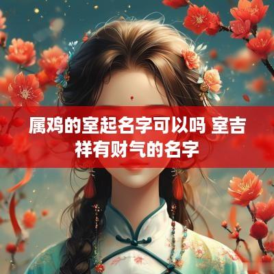 属鸡的室起名字可以吗 室吉祥有财气的名字