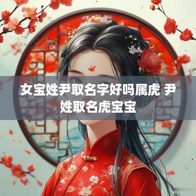 女宝姓尹取名字好吗属虎 尹姓取名虎宝宝