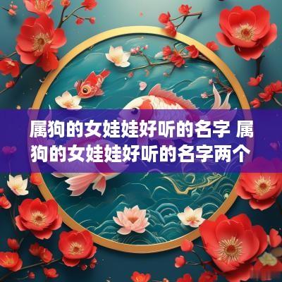 属狗的女娃娃好听的名字 属狗的女娃娃好听的名字两个字