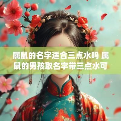属鼠的名字适合三点水吗 属鼠的男孩取名字带三点水可以嘛