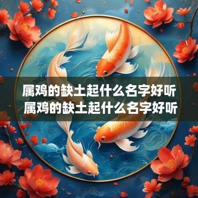 属鸡的缺土起什么名字好听 属鸡的缺土起什么名字好听女孩