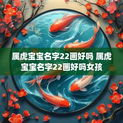 属虎宝宝名字22画好吗 属虎宝宝名字22画好吗女孩
