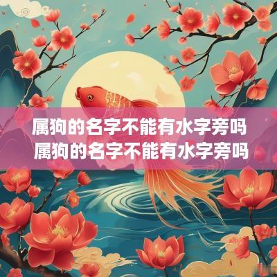 属狗的名字不能有水字旁吗 属狗的名字不能有水字旁吗为什么