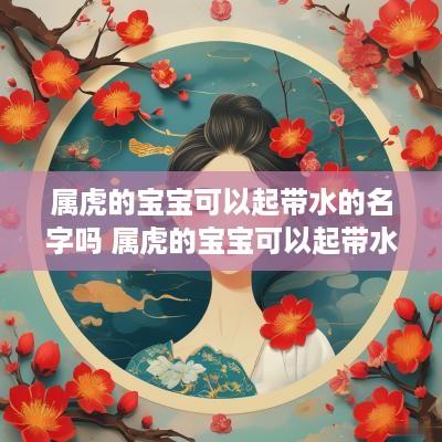 属虎的宝宝可以起带水的名字吗 属虎的宝宝可以起带水的名字吗女孩