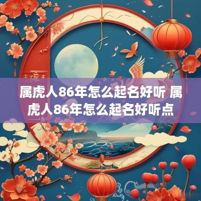 属虎人86年怎么起名好听 属虎人86年怎么起名好听点