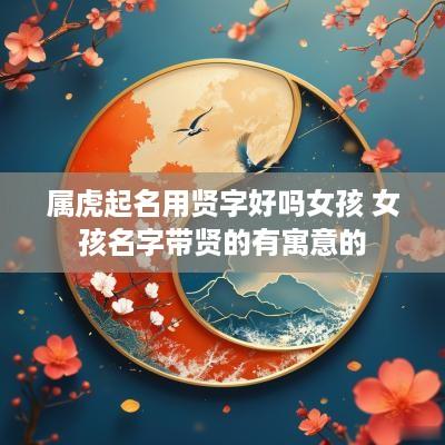 属虎起名用贤字好吗女孩 女孩名字带贤的有寓意的