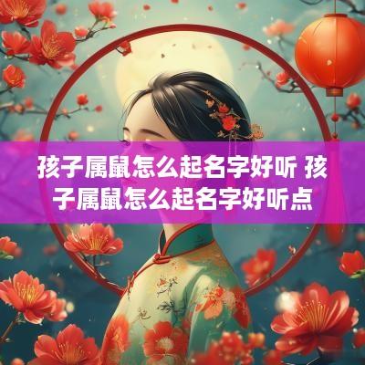 孩子属鼠怎么起名字好听 孩子属鼠怎么起名字好听点