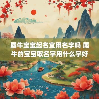 属牛宝宝起名宜用名字吗 属牛的宝宝取名字用什么字好