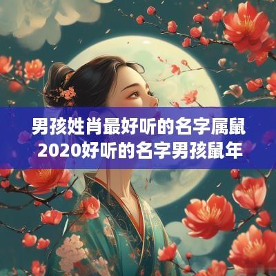 男孩姓肖最好听的名字属鼠 2025好听的名字男孩蛇年肖姓
