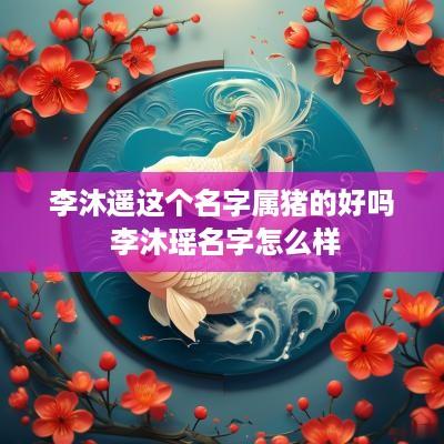 李沐遥这个名字属猪的好吗 李沐瑶名字怎么样