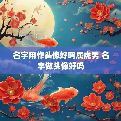 名字用作头像好吗属虎男 名字做头像好吗