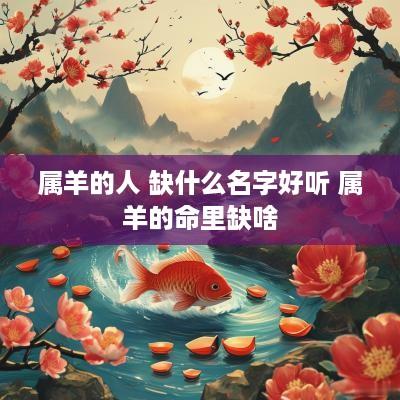 属羊的人 缺什么名字好听 属羊的命里缺啥