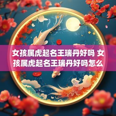 女孩属虎起名王瑞丹好吗 女孩属虎起名王瑞丹好吗怎么样