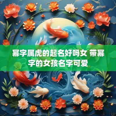 幂字属虎的起名好吗女 带幂字的女孩名字可爱