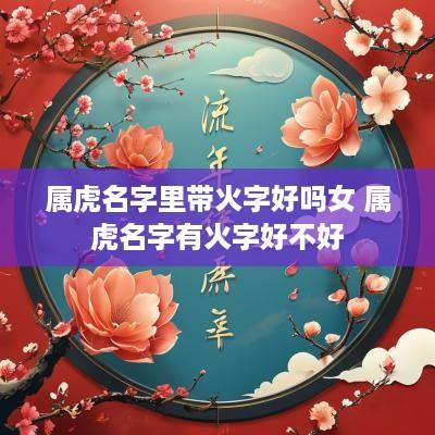 属虎名字里带火字好吗女 属虎名字有火字好不好
