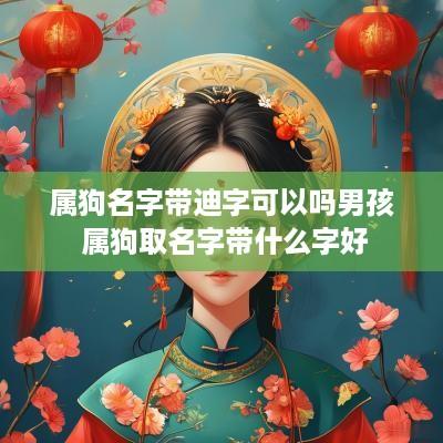 属狗名字带迪字可以吗男孩 属狗取名字带什么字好