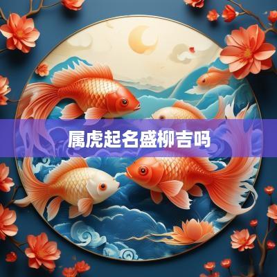 属虎起名盛柳吉吗