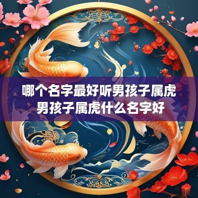 哪个名字最好听男孩子属虎 男孩子属虎什么名字好