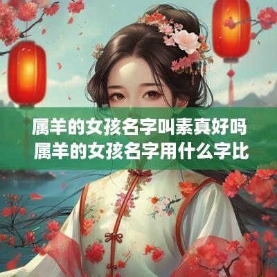属羊的女孩名字叫素真好吗 属羊的女孩名字用什么字比较好