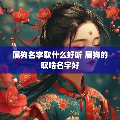属狗名字取什么好听 属狗的取啥名字好