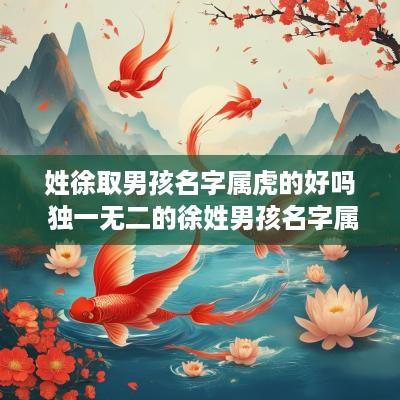 姓徐取男孩名字属虎的好吗 独一无二的徐姓男孩名字属虎