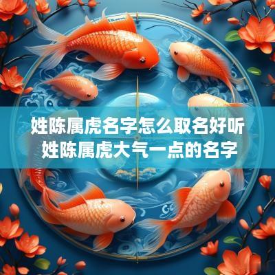 姓陈属虎名字怎么取名好听 姓陈属虎大气一点的名字