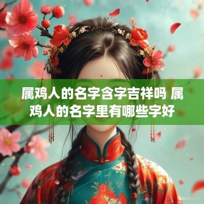 属鸡人的名字含字吉祥吗 属鸡人的名字里有哪些字好