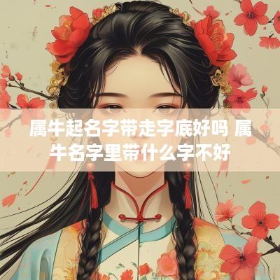 属牛起名字带走字底好吗 属牛名字里带什么字不好