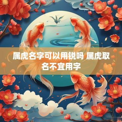 属虎名字可以用锐吗 属虎取名不宜用字