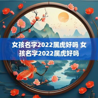 女孩名字2026属虎好吗 女孩名字2026属虎好吗