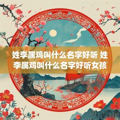 姓李属鸡叫什么名字好听 姓李属鸡叫什么名字好听女孩