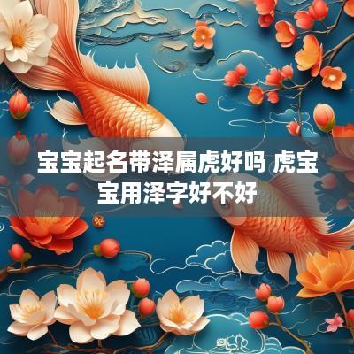 宝宝起名带泽属虎好吗 虎宝宝用泽字好不好