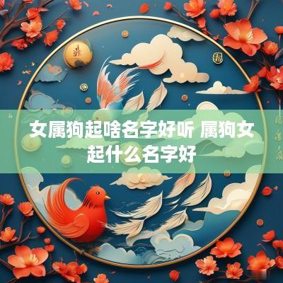 女属狗起啥名字好听 属狗女起什么名字好