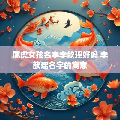 属虎女孩名字李歆瑶好吗 李歆瑶名字的寓意