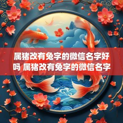 属猪改有兔字的微信名字好吗 属猪改有兔字的微信名字好吗男