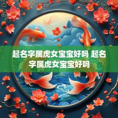 起名字属虎女宝宝好吗 起名字属虎女宝宝好吗