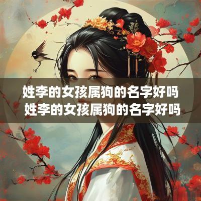 姓李的女孩属狗的名字好吗 姓李的女孩属狗的名字好吗好听吗
