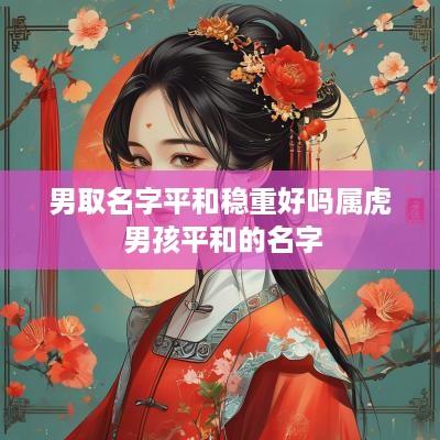 男取名字平和稳重好吗属虎 男孩平和的名字