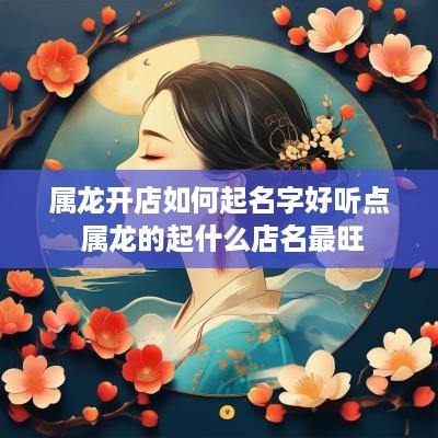 属龙开店如何起名字好听点 属龙的起什么店名最旺