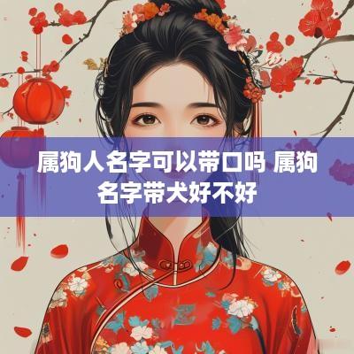 属狗人名字可以带口吗 属狗名字带犬好不好