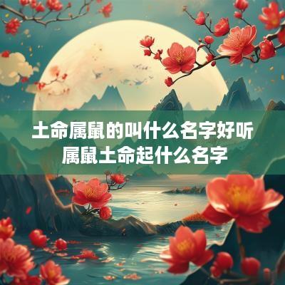 土命属鼠的叫什么名字好听 属鼠土命起什么名字