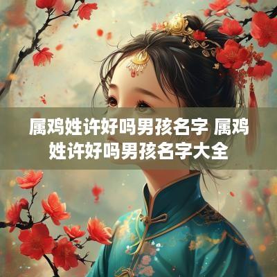 属鸡姓许好吗男孩名字 属鸡姓许好吗男孩名字大全