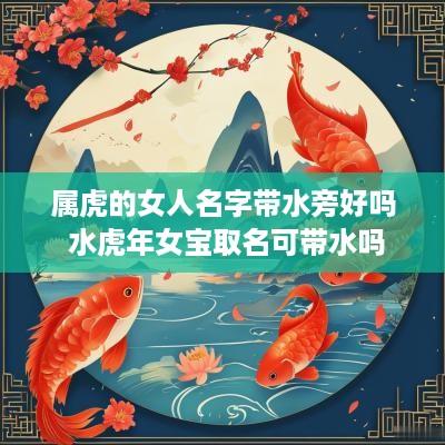 属虎的女人名字带水旁好吗 水蛇年女宝取名可带水吗