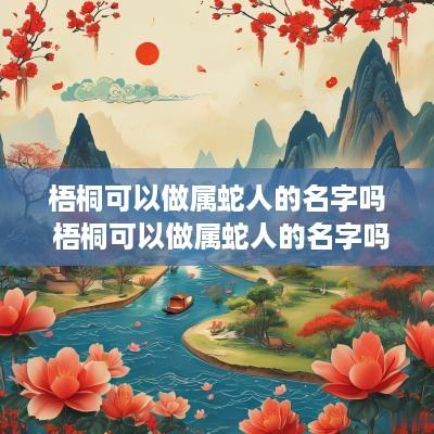 梧桐可以做属蛇人的名字吗 梧桐可以做属蛇人的名字吗女孩