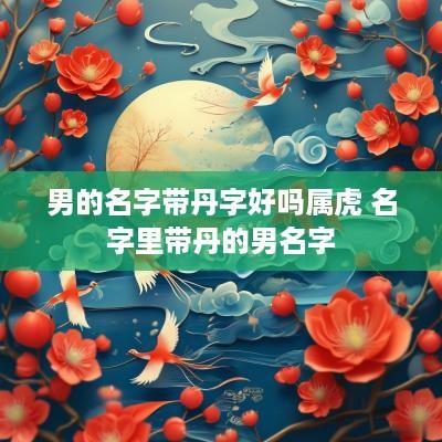 男的名字带丹字好吗属虎 名字里带丹的男名字