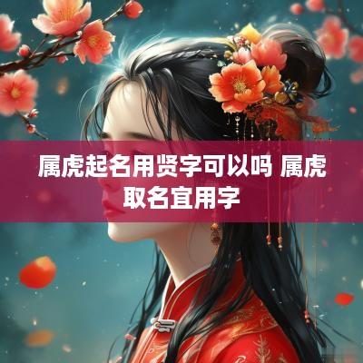 属虎起名用贤字可以吗 属虎取名宜用字