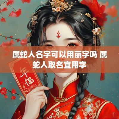 属蛇人名字可以用丽字吗 属蛇人取名宜用字