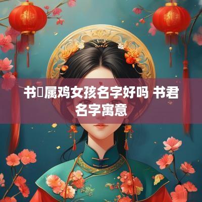 书珺属鸡女孩名字好吗 书君名字寓意